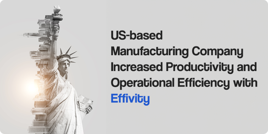 US-based Manufacturing Company Increased Productivity and Operational Efficiency With Effivity